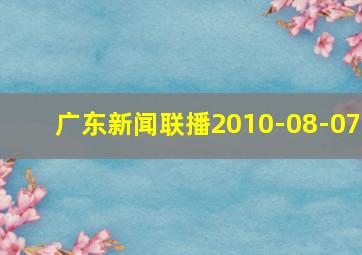 广东新闻联播2010-08-07