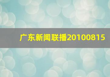 广东新闻联播20100815