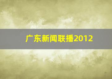 广东新闻联播2012