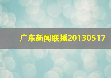 广东新闻联播20130517