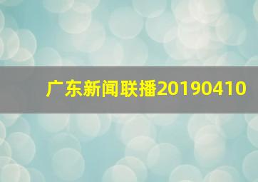 广东新闻联播20190410