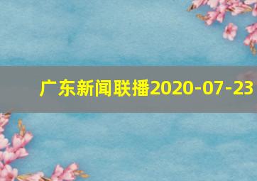 广东新闻联播2020-07-23