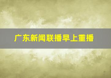 广东新闻联播早上重播