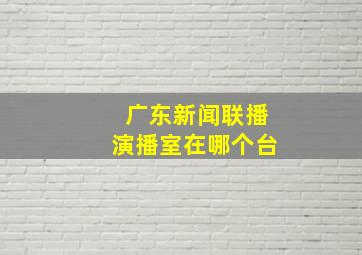 广东新闻联播演播室在哪个台