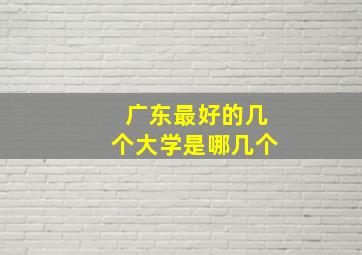 广东最好的几个大学是哪几个