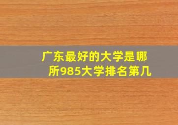 广东最好的大学是哪所985大学排名第几