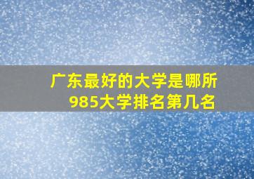 广东最好的大学是哪所985大学排名第几名