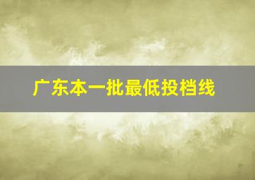 广东本一批最低投档线