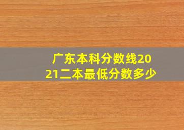 广东本科分数线2021二本最低分数多少