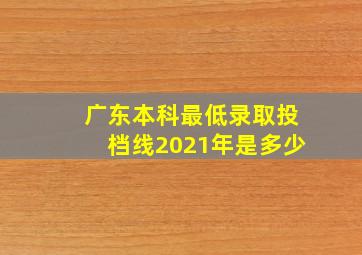 广东本科最低录取投档线2021年是多少