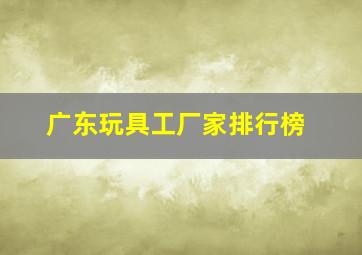 广东玩具工厂家排行榜