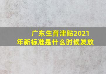 广东生育津贴2021年新标准是什么时候发放