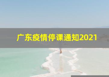 广东疫情停课通知2021