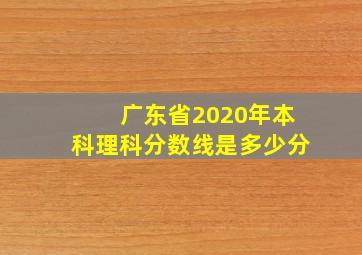 广东省2020年本科理科分数线是多少分