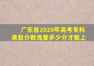 广东省2020年高考专科录取分数线要多少分才能上