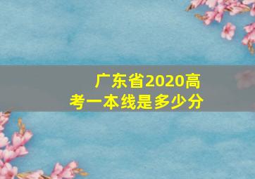 广东省2020高考一本线是多少分