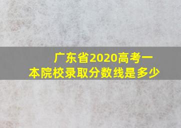 广东省2020高考一本院校录取分数线是多少