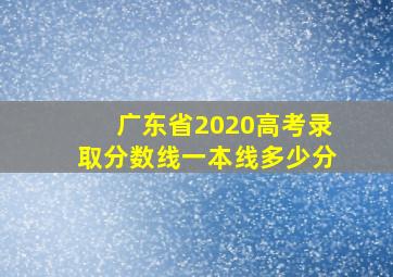 广东省2020高考录取分数线一本线多少分