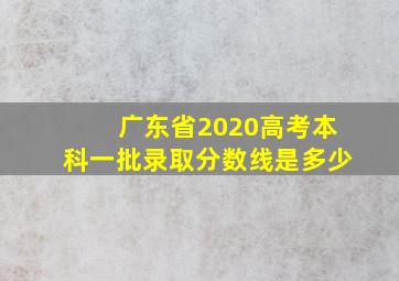 广东省2020高考本科一批录取分数线是多少