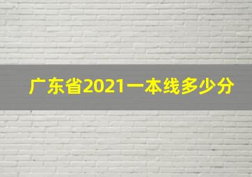 广东省2021一本线多少分