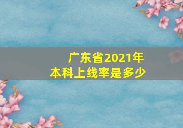 广东省2021年本科上线率是多少