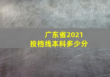 广东省2021投档线本科多少分