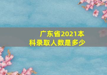 广东省2021本科录取人数是多少