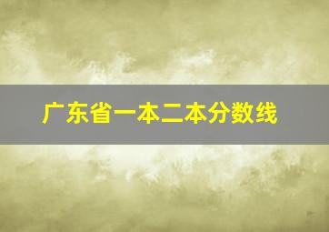 广东省一本二本分数线