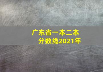 广东省一本二本分数线2021年