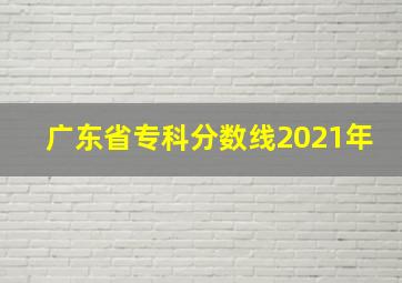 广东省专科分数线2021年