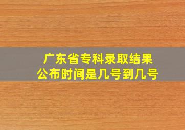 广东省专科录取结果公布时间是几号到几号