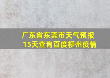 广东省东莞市天气预报15天查询百度柳州疫情