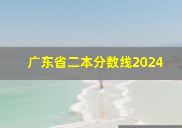 广东省二本分数线2024