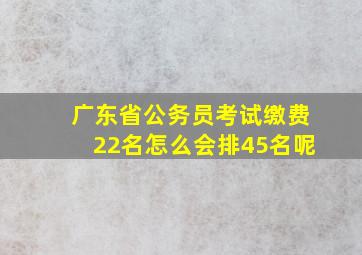 广东省公务员考试缴费22名怎么会排45名呢