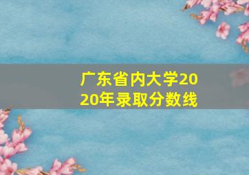 广东省内大学2020年录取分数线