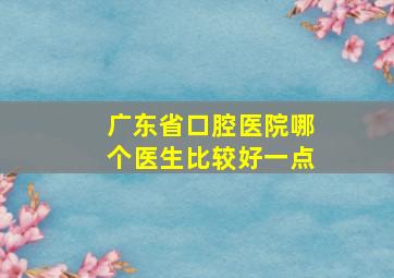 广东省口腔医院哪个医生比较好一点