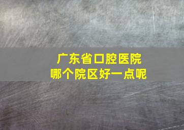 广东省口腔医院哪个院区好一点呢