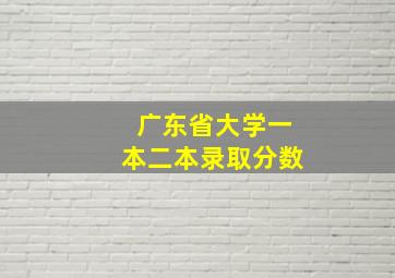 广东省大学一本二本录取分数