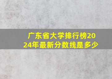 广东省大学排行榜2024年最新分数线是多少