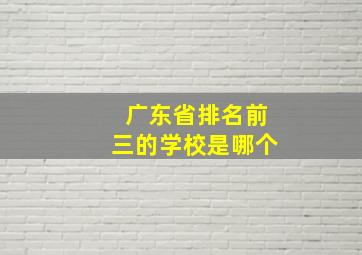 广东省排名前三的学校是哪个