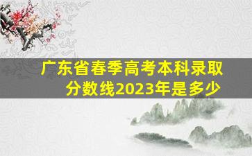 广东省春季高考本科录取分数线2023年是多少