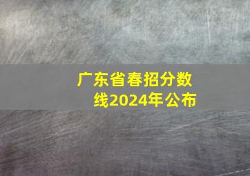 广东省春招分数线2024年公布