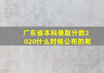 广东省本科录取分数2020什么时候公布的呢