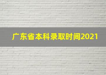 广东省本科录取时间2021