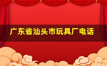 广东省汕头市玩具厂电话