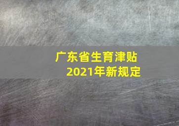 广东省生育津贴2021年新规定