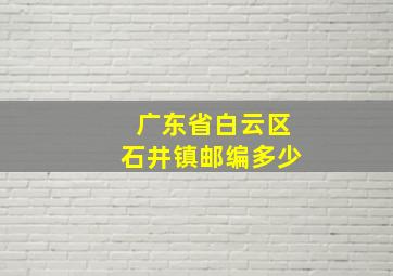 广东省白云区石井镇邮编多少