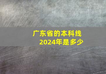 广东省的本科线2024年是多少