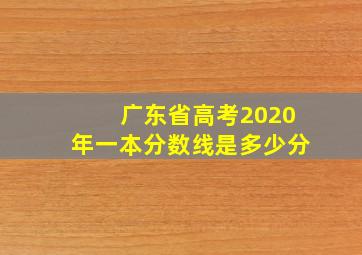 广东省高考2020年一本分数线是多少分