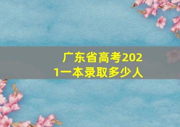 广东省高考2021一本录取多少人